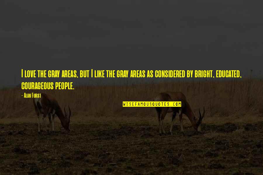 Courageous Love Quotes By Alan Furst: I love the gray areas, but I like