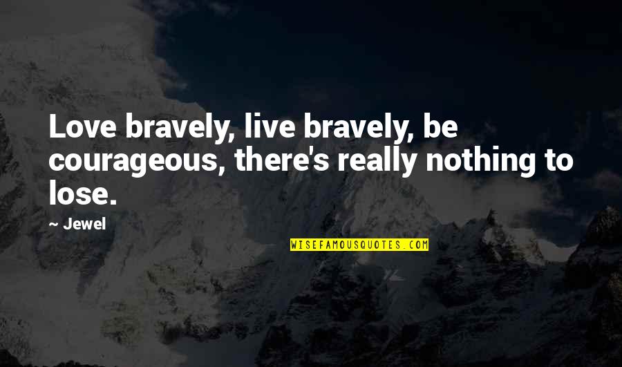 Courageous Love Quotes By Jewel: Love bravely, live bravely, be courageous, there's really