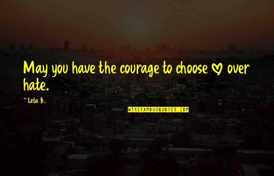 Courageous Love Quotes By Leta B.: May you have the courage to choose love