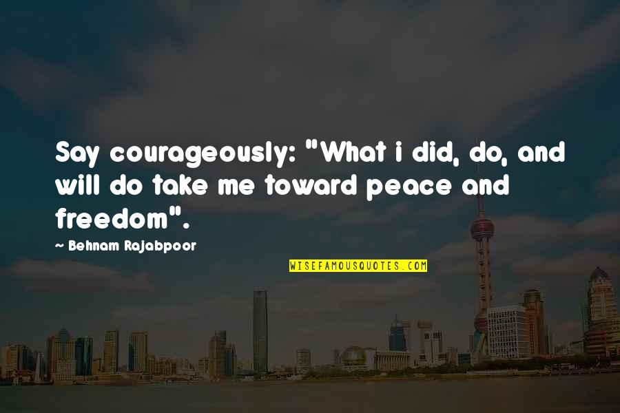 Courageously Quotes By Behnam Rajabpoor: Say courageously: "What i did, do, and will