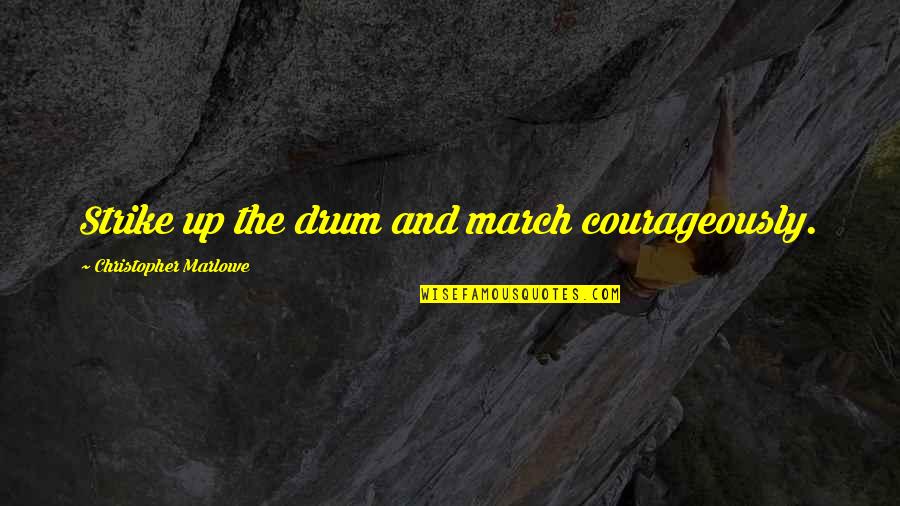 Courageously Quotes By Christopher Marlowe: Strike up the drum and march courageously.