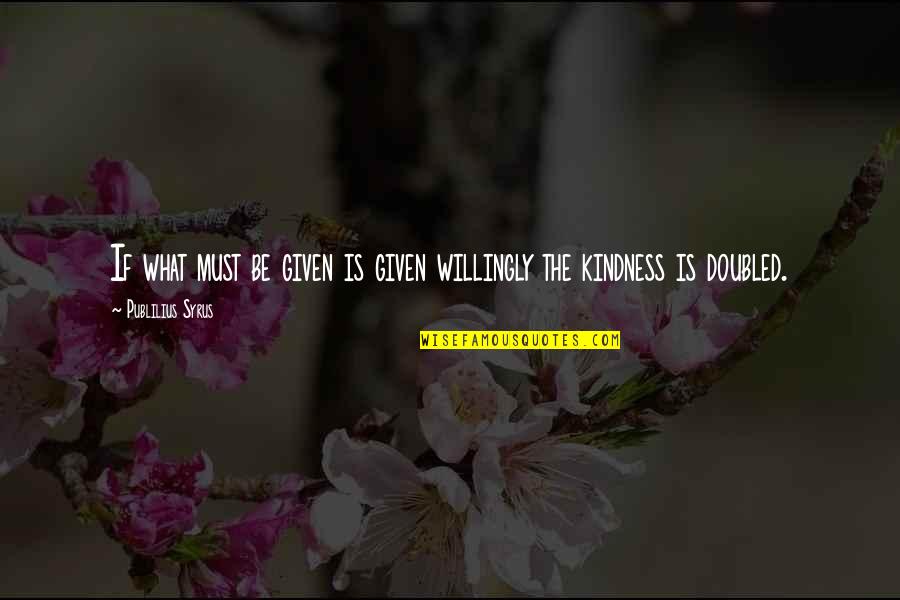 Couraging Quotes By Publilius Syrus: If what must be given is given willingly