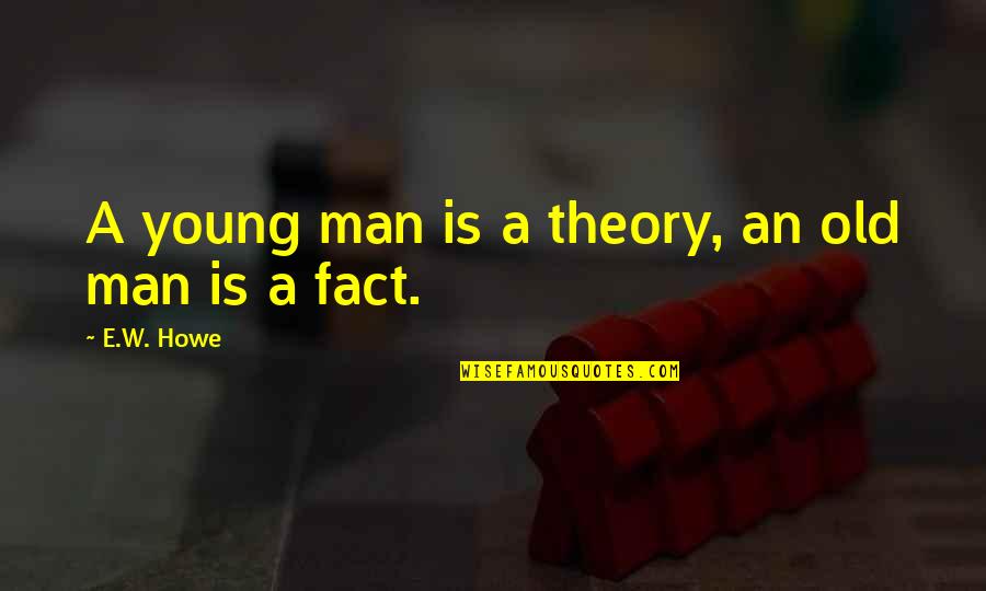 Courants Pedagogiques Quotes By E.W. Howe: A young man is a theory, an old Courants Pedagogiques Quotes By E.W. Howe: A young man is a theory, an old