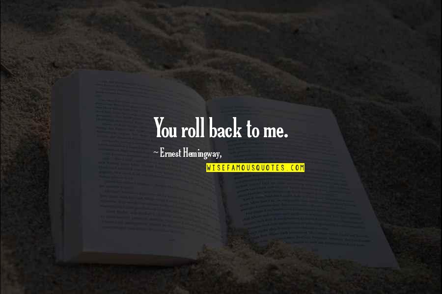 Courbature Quotes By Ernest Hemingway,: You roll back to me.