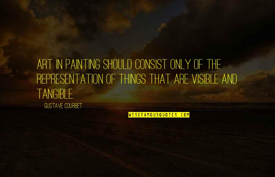Courbet Quotes By Gustave Courbet: Art in painting should consist only of the