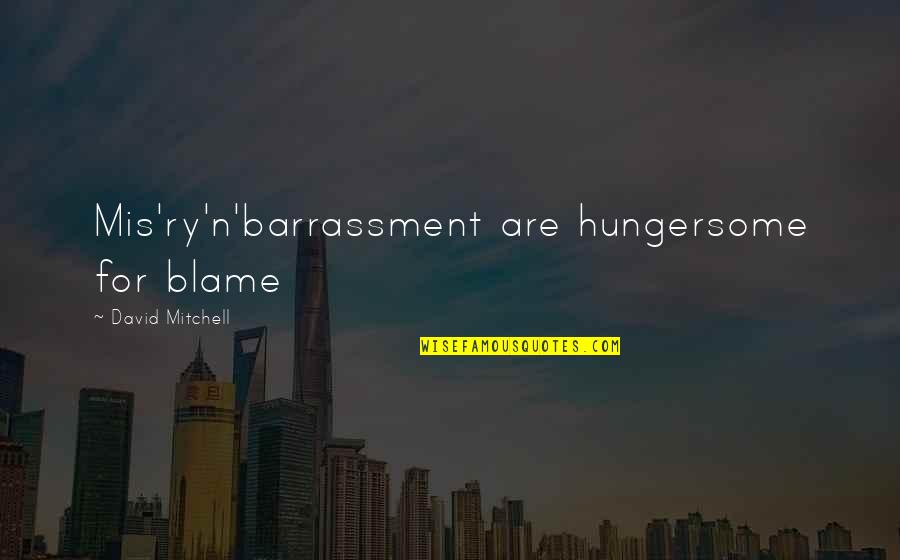Courbette Saddles Quotes By David Mitchell: Mis'ry'n'barrassment are hungersome for blame Courbette Saddles Quotes By David Mitchell: Mis'ry'n'barrassment are hungersome for blame