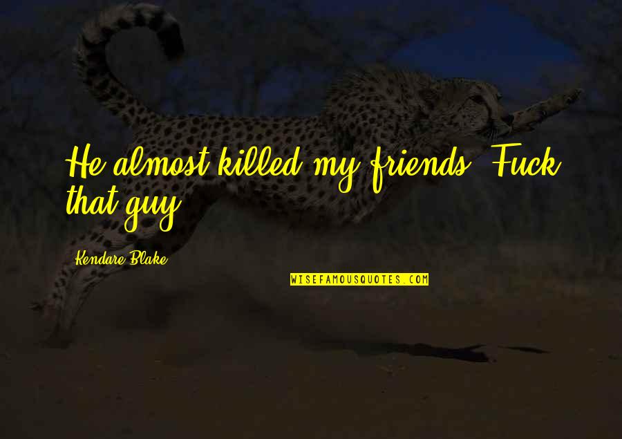 Courbette Saddles Quotes By Kendare Blake: He almost killed my friends. Fuck that guy. Courbette Saddles Quotes By Kendare Blake: He almost killed my friends. Fuck that guy.