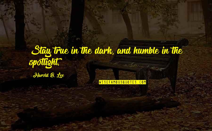 Courcelles Quebec Quotes By Harold B. Lee: Stay true in the dark, and humble in Courcelles Quebec Quotes By Harold B. Lee: Stay true in the dark, and humble in