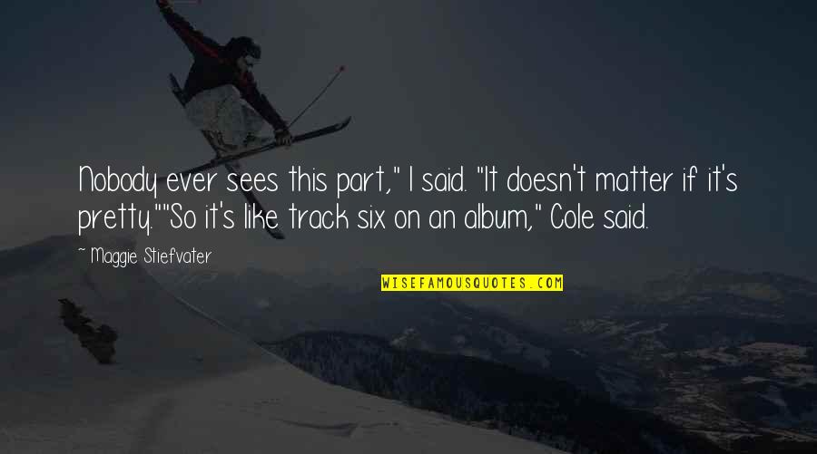 Courcelles Quebec Quotes By Maggie Stiefvater: Nobody ever sees this part," I said. "It Courcelles Quebec Quotes By Maggie Stiefvater: Nobody ever sees this part," I said. "It