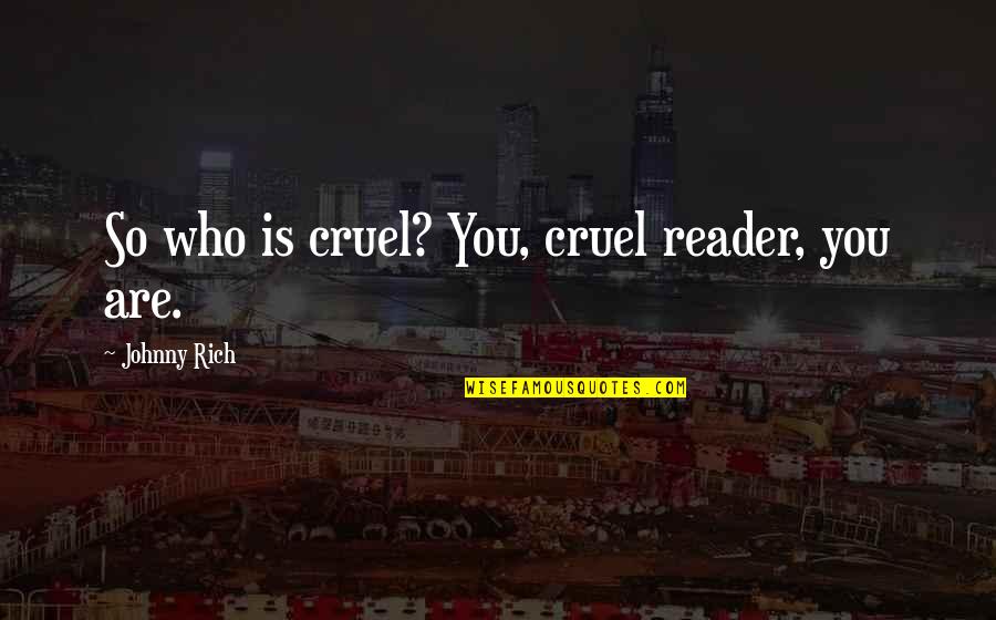 Courde Quotes By Johnny Rich: So who is cruel? You, cruel reader, you