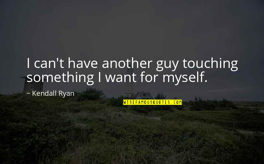 Courder Quotes By Kendall Ryan: I can't have another guy touching something I
