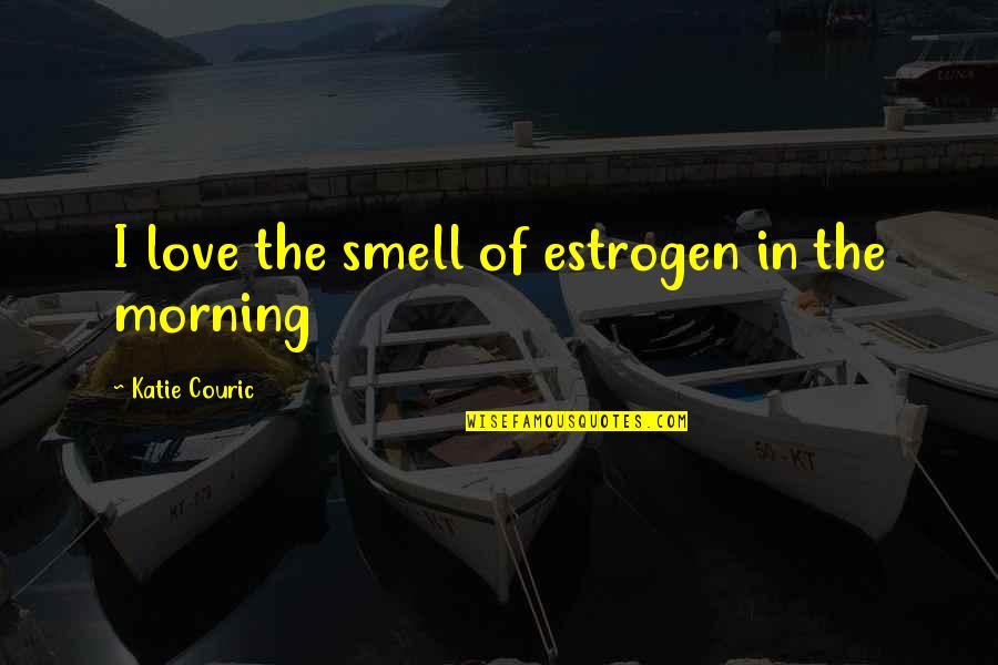 Couric Quotes By Katie Couric: I love the smell of estrogen in the Couric Quotes By Katie Couric: I love the smell of estrogen in the