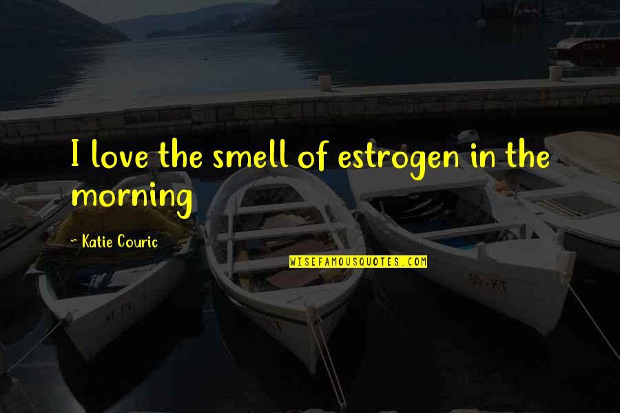 Couric Quotes By Katie Couric: I love the smell of estrogen in the