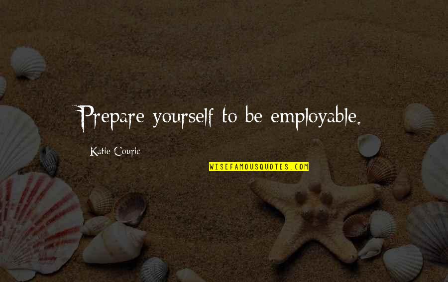 Couric's Quotes By Katie Couric: Prepare yourself to be employable.