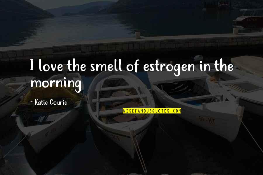Couric's Quotes By Katie Couric: I love the smell of estrogen in the Couric's Quotes By Katie Couric: I love the smell of estrogen in the