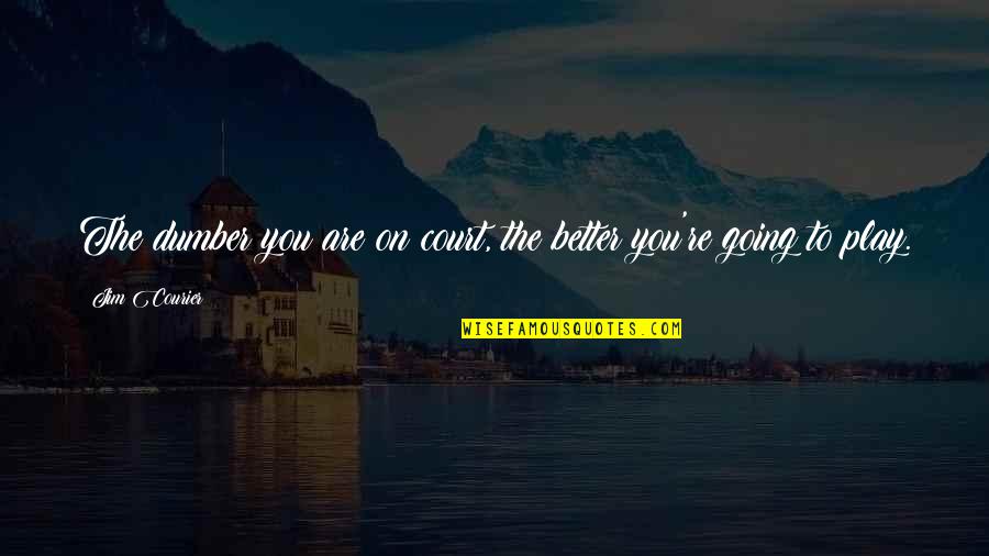 Courier Quotes By Jim Courier: The dumber you are on court, the better