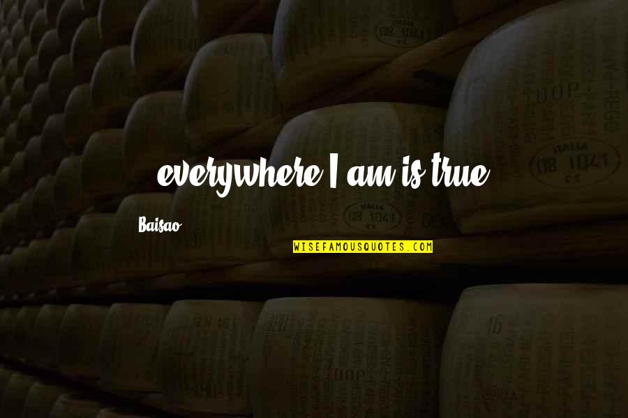 Couriers Please Quotes By Baisao: ...everywhere I am is true. Couriers Please Quotes By Baisao: ...everywhere I am is true.