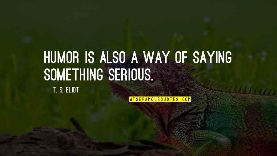 Courpse Quotes By T. S. Eliot: Humor is also a way of saying something