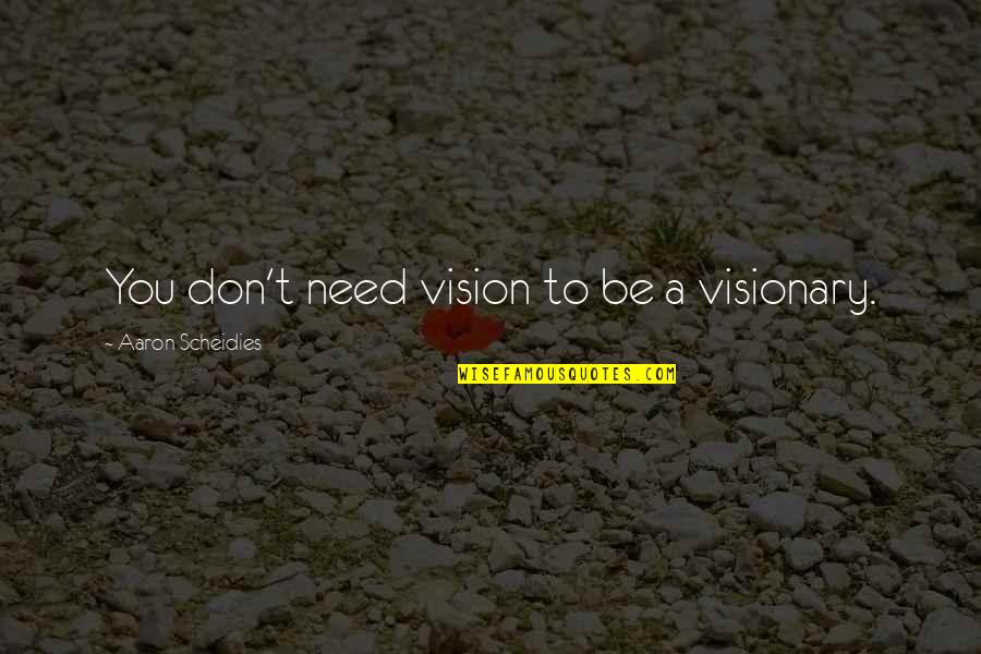 Courriel Uqam Quotes By Aaron Scheidies: You don't need vision to be a visionary. Courriel Uqam Quotes By Aaron Scheidies: You don't need vision to be a visionary.
