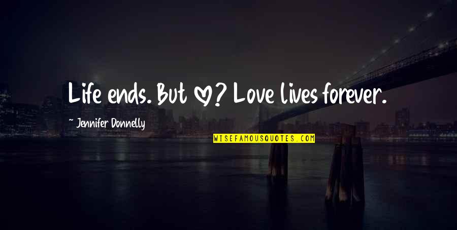 Courroux Suisse Quotes By Jennifer Donnelly: Life ends. But love? Love lives forever. Courroux Suisse Quotes By Jennifer Donnelly: Life ends. But love? Love lives forever.