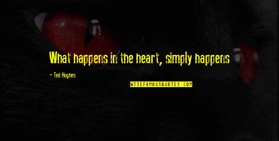 Courroux Suisse Quotes By Ted Hughes: What happens in the heart, simply happens Courroux Suisse Quotes By Ted Hughes: What happens in the heart, simply happens