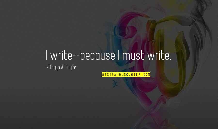 Course In Miracles Quotes By Taryn A. Taylor: I write--because I must write.