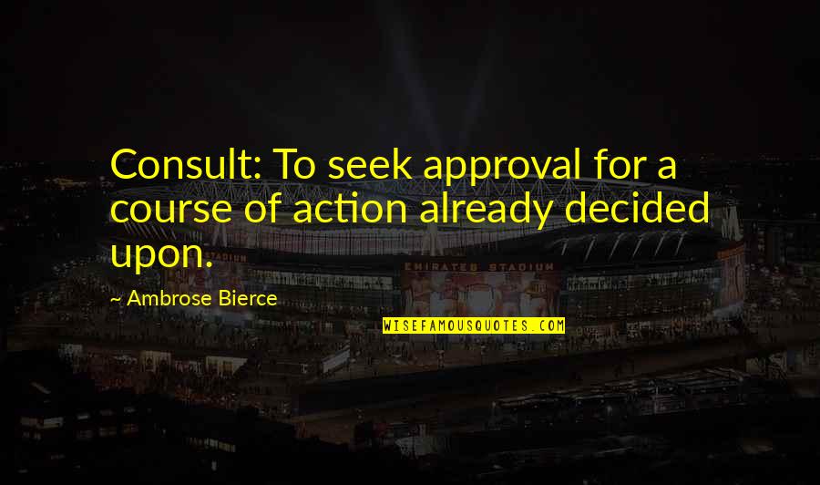 Course Of Action Quotes By Ambrose Bierce: Consult: To seek approval for a course of