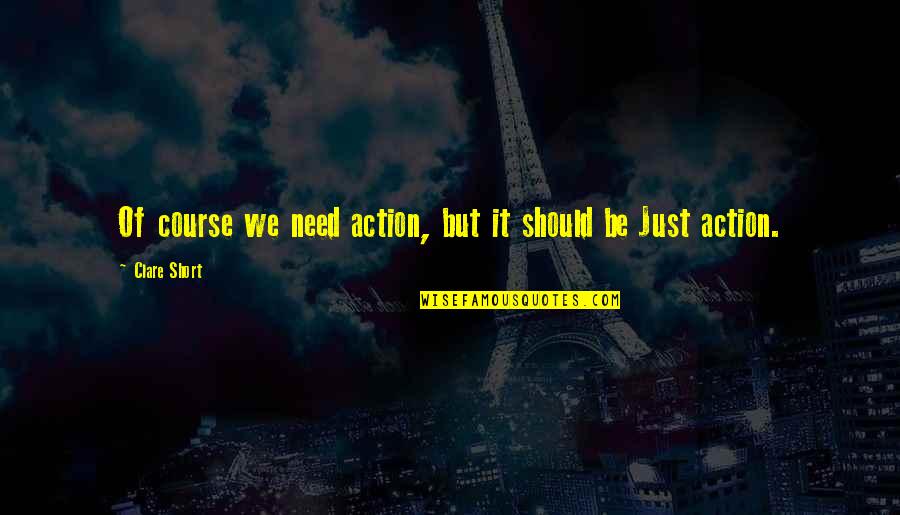 Course Of Action Quotes By Clare Short: Of course we need action, but it should