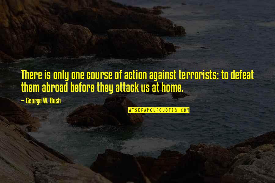 Course Of Action Quotes By George W. Bush: There is only one course of action against