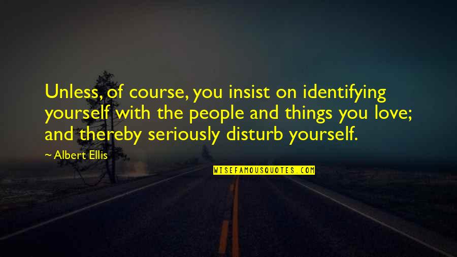 Course Of Love Quotes By Albert Ellis: Unless, of course, you insist on identifying yourself Course Of Love Quotes By Albert Ellis: Unless, of course, you insist on identifying yourself