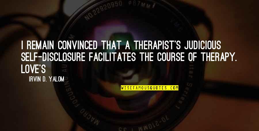 Course Of Love Quotes By Irvin D. Yalom: I remain convinced that a therapist's judicious self-disclosure Course Of Love Quotes By Irvin D. Yalom: I remain convinced that a therapist's judicious self-disclosure