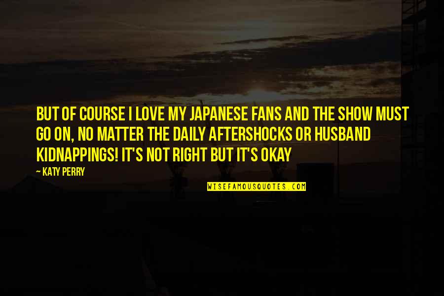 Course Of Love Quotes By Katy Perry: But of course I love my Japanese fans Course Of Love Quotes By Katy Perry: But of course I love my Japanese fans