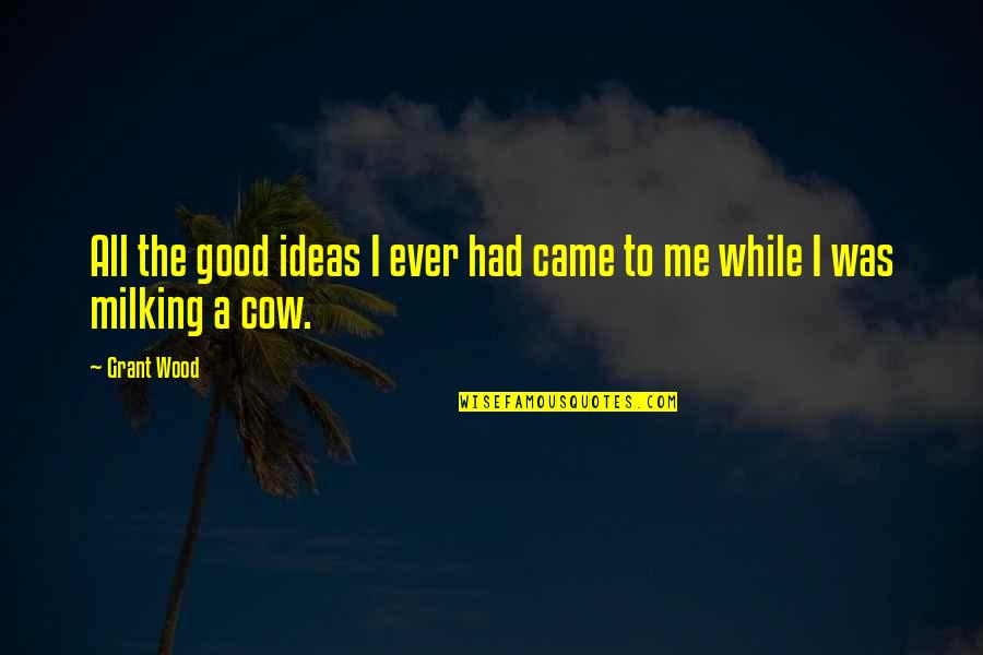 Course That Rarely Has Prerequisite Quotes By Grant Wood: All the good ideas I ever had came