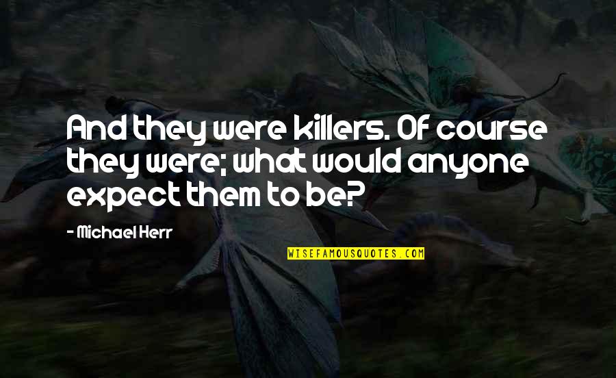 Course What Quotes By Michael Herr: And they were killers. Of course they were;