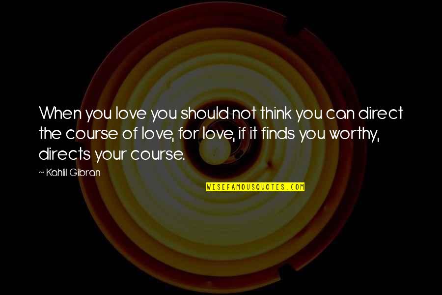 Course You Can Quotes By Kahlil Gibran: When you love you should not think you