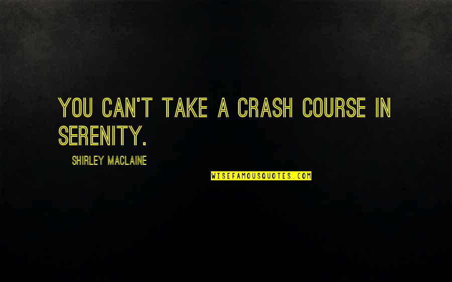 Course You Can Quotes By Shirley Maclaine: You can't take a crash course in serenity.