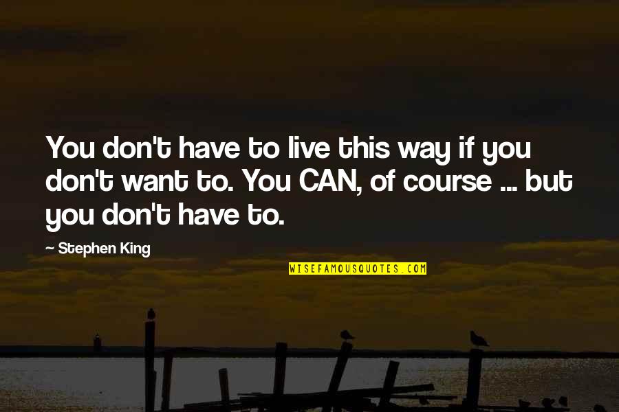 Course You Can Quotes By Stephen King: You don't have to live this way if