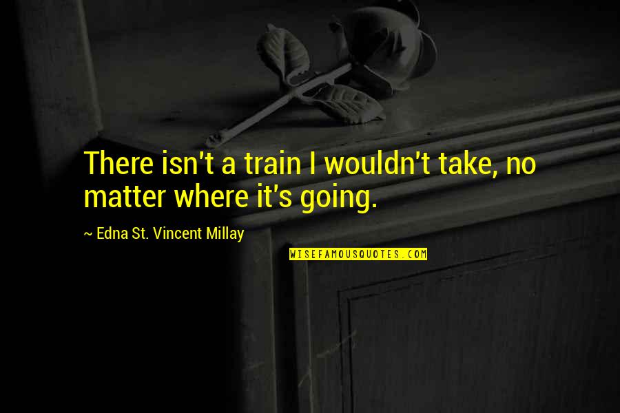 Courses Inspiring Quotes By Edna St. Vincent Millay: There isn't a train I wouldn't take, no