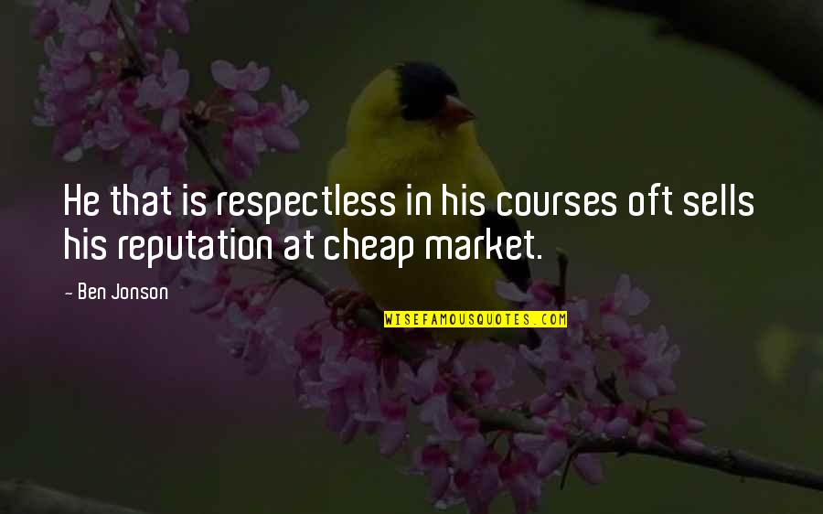 Courses Quotes By Ben Jonson: He that is respectless in his courses oft