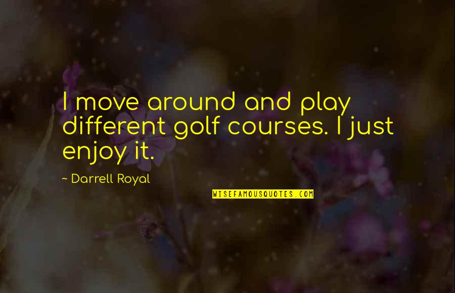 Courses Quotes By Darrell Royal: I move around and play different golf courses.