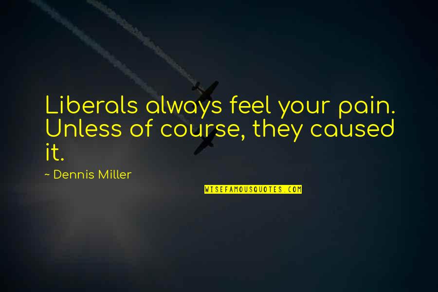 Courses Quotes By Dennis Miller: Liberals always feel your pain. Unless of course,