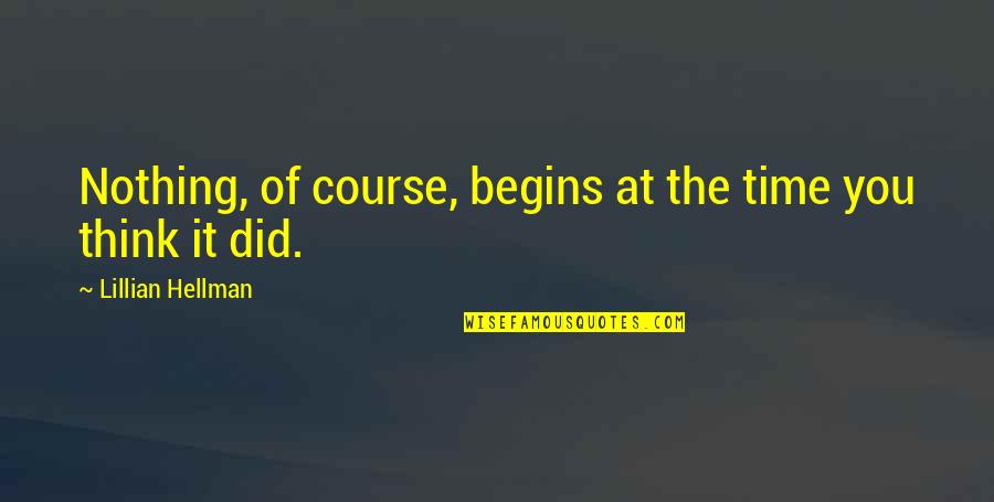 Courses Quotes By Lillian Hellman: Nothing, of course, begins at the time you
