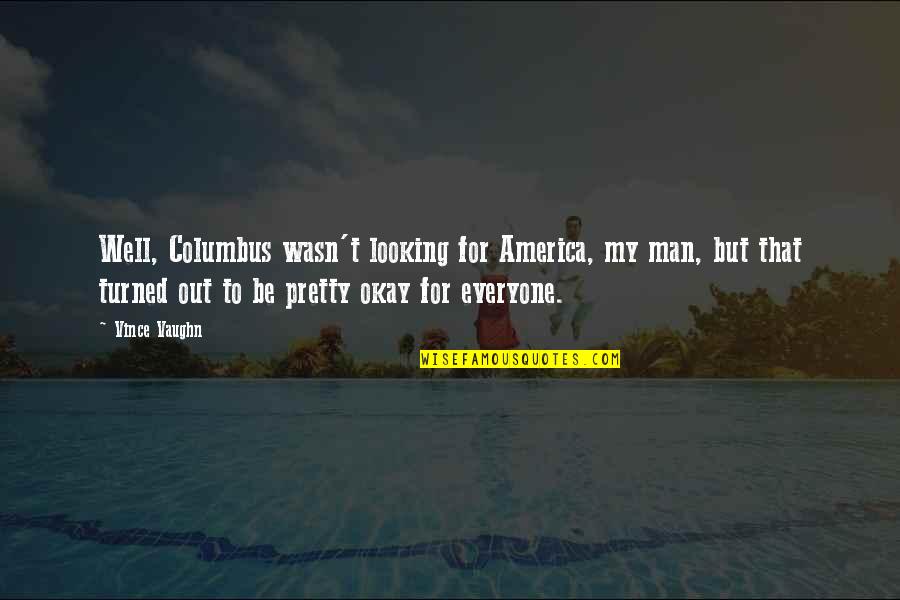 Coursier Emploi Quotes By Vince Vaughn: Well, Columbus wasn't looking for America, my man, Coursier Emploi Quotes By Vince Vaughn: Well, Columbus wasn't looking for America, my man,