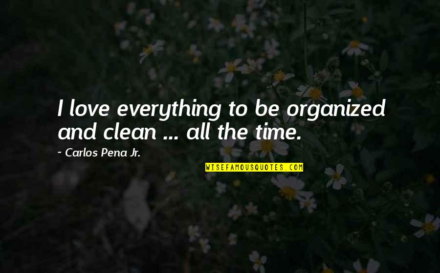 Courstey Quotes By Carlos Pena Jr.: I love everything to be organized and clean