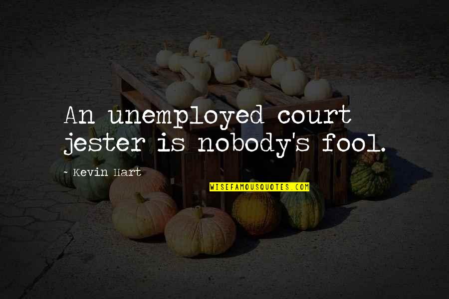 Court Jester Quotes By Kevin Hart: An unemployed court jester is nobody's fool.
