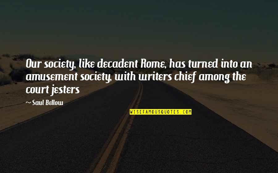 Court Jesters Quotes By Saul Bellow: Our society, like decadent Rome, has turned into Court Jesters Quotes By Saul Bellow: Our society, like decadent Rome, has turned into