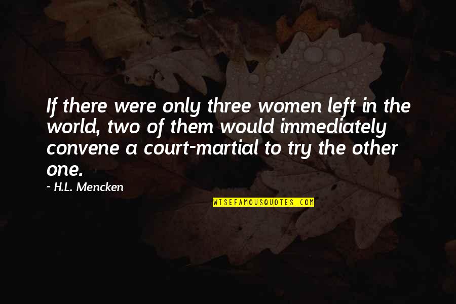 Court Martial Quotes By H.L. Mencken: If there were only three women left in