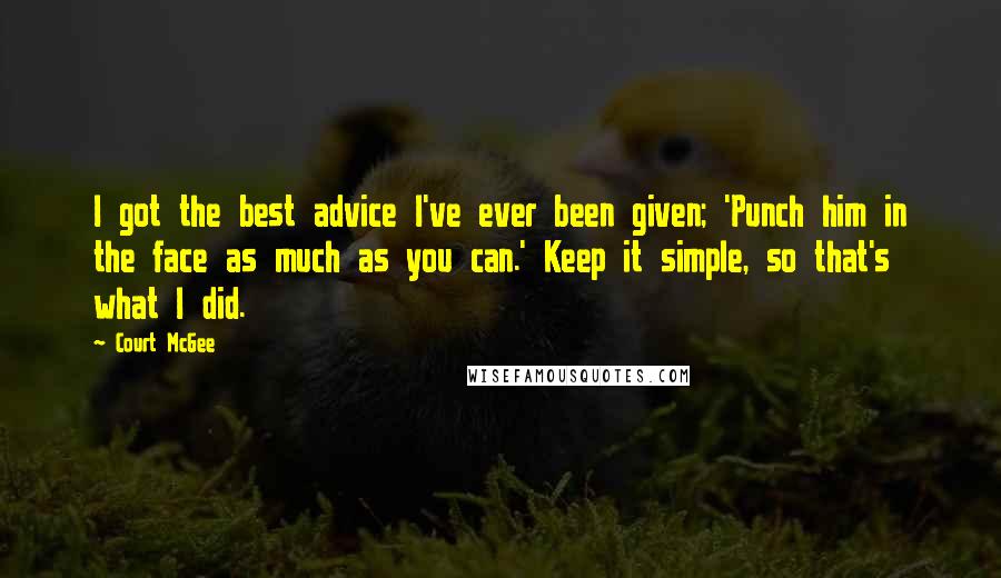 Court McGee quotes: I got the best advice I've ever been given; 'Punch him in the face as much as you can.' Keep it simple, so that's what I did.