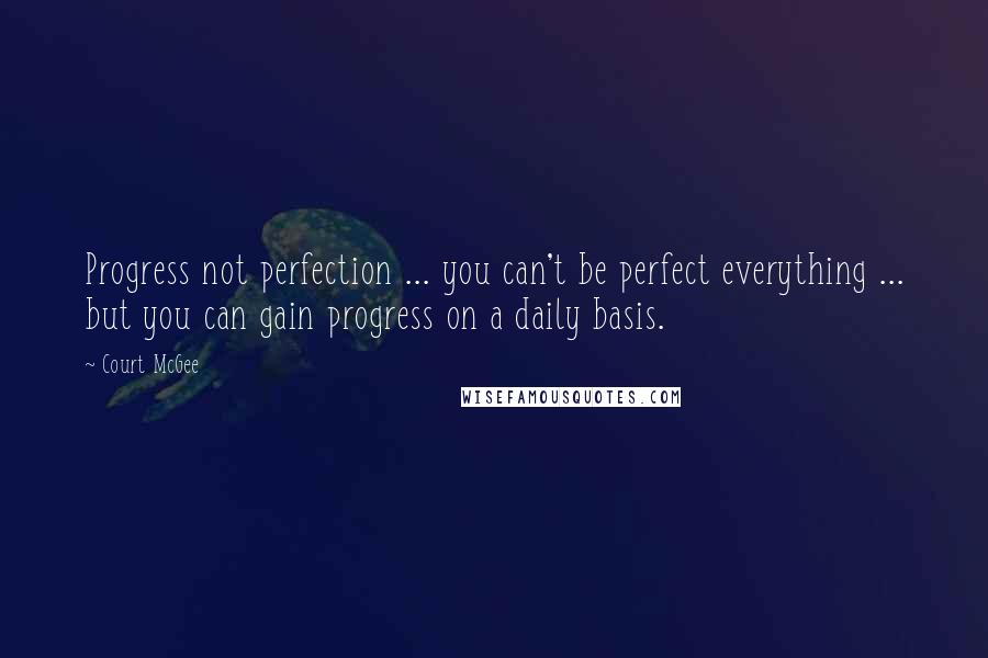 Court McGee quotes: Progress not perfection ... you can't be perfect everything ... but you can gain progress on a daily basis.