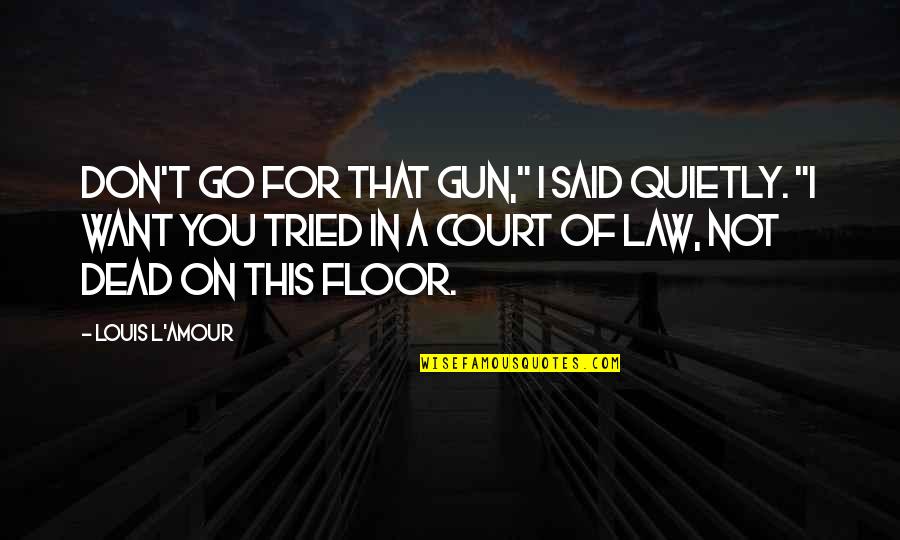 Court Of Law Quotes By Louis L'Amour: Don't go for that gun," I said quietly.
